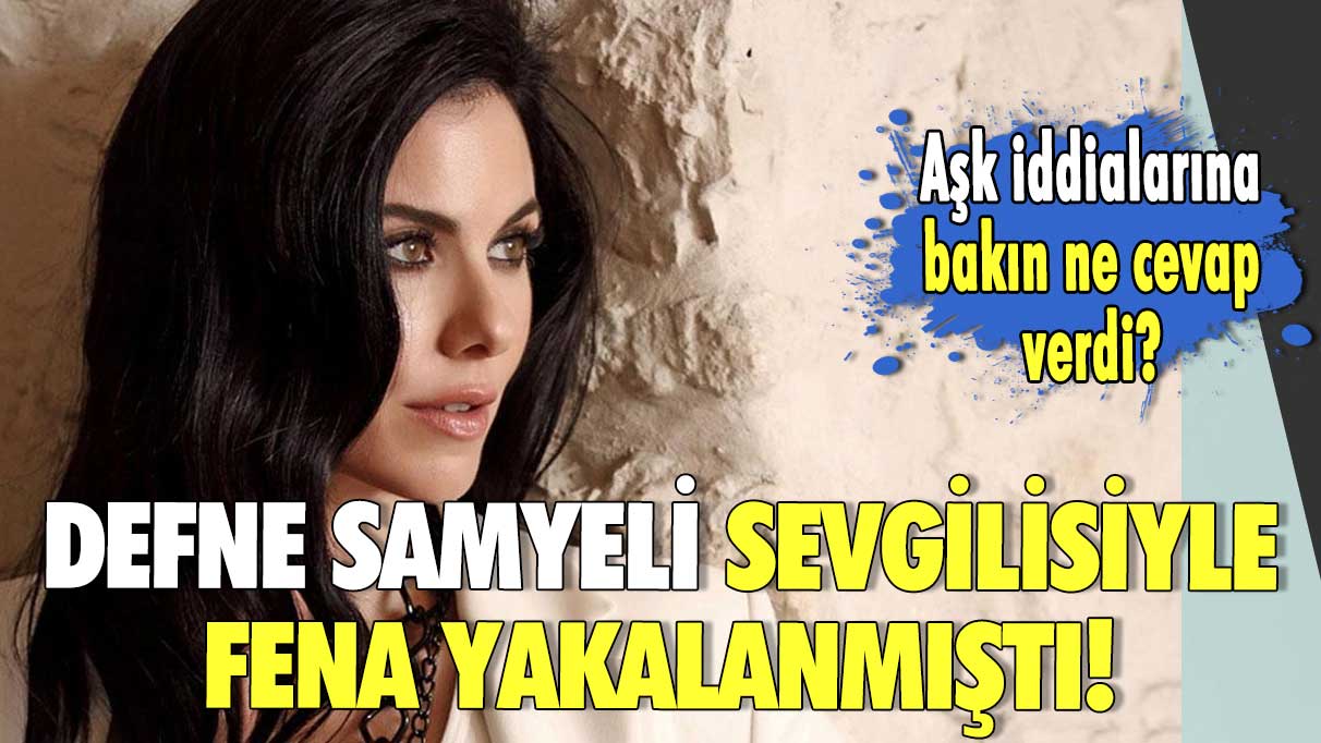 Defne Samyeli sevgilisiyle fena yakalanmıştı! Aşk iddialarına bakın ne cevap verdi?