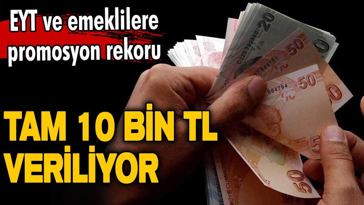 EYT ve emeklilere promosyon rekoru! Tam 10 bin TL veriliyor