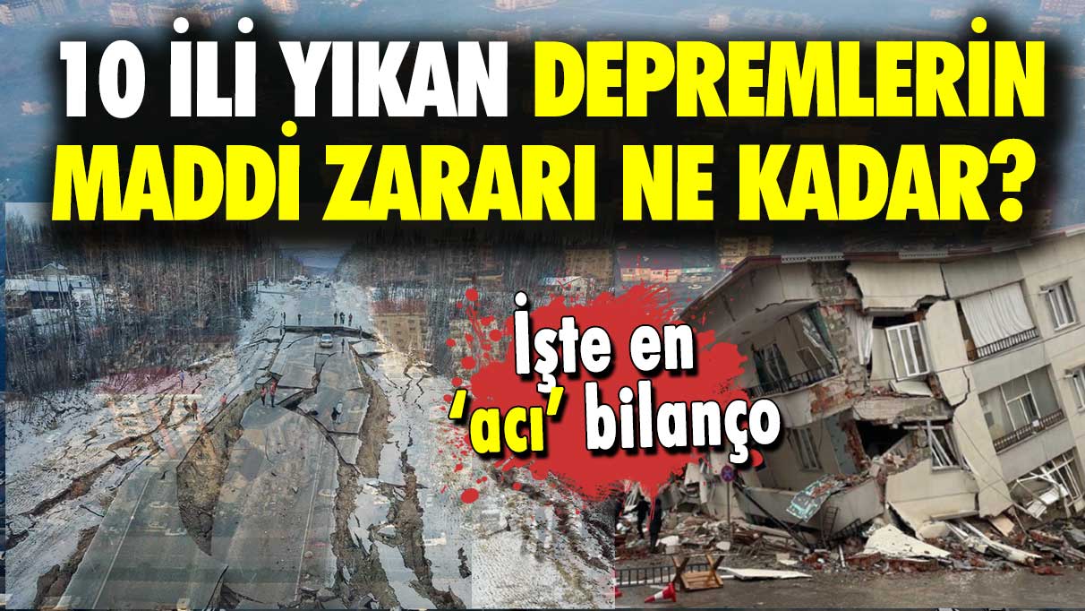 İşte en ‘acı’ bilanço: 10 ili yıkan depremlerin maddi zararı ne kadar?