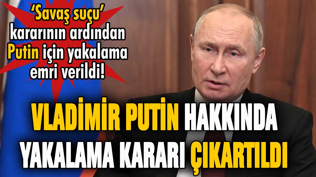 Rusya Devlet Başkanı Putin için yakalama kararı çıkartıldı!