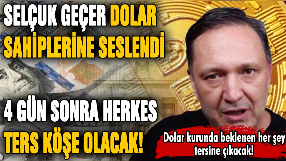 Selçuk Geçer dolar sahiplerine seslendi: ''4 gün sonra ters köşe olacaksınız!''