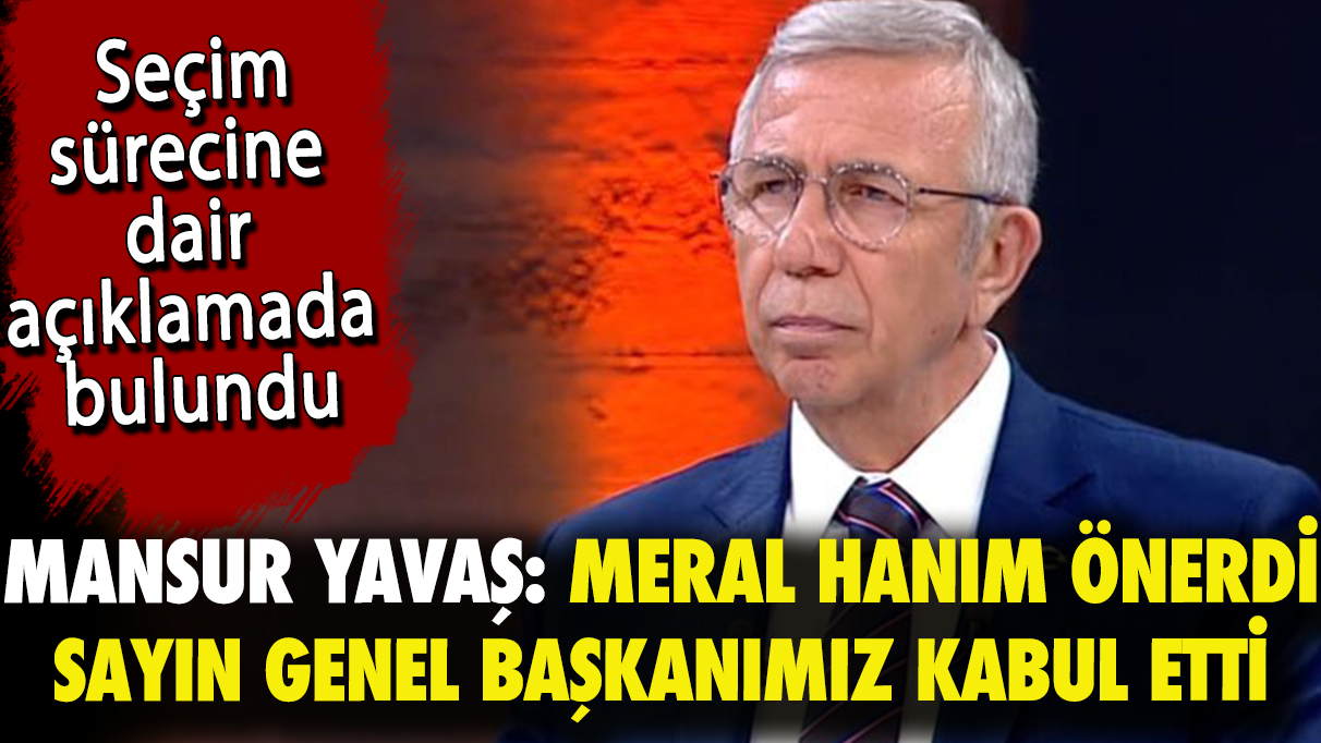 Mansur Yavaş: Meral Hanım önerdi, sayın genel başkanımız da kabul etti