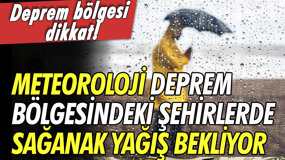 Meteoroloji, deprem bölgesinde yer alan şehirlere kuvvetli sağanak bekliyor