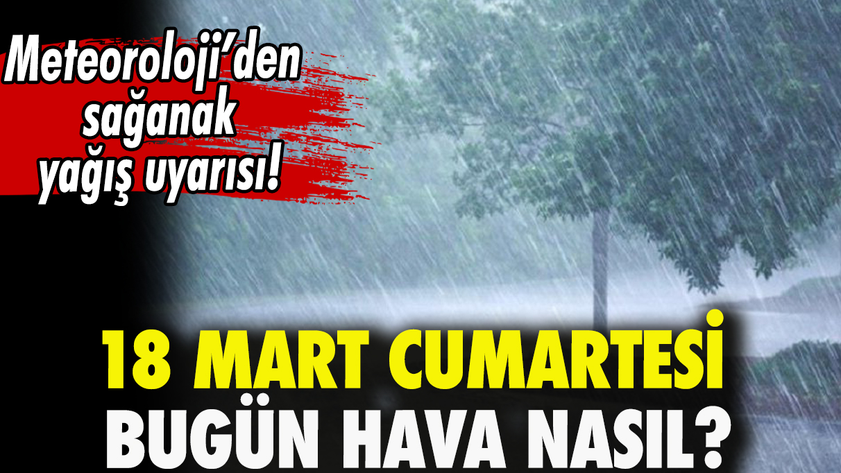 18 Mart Cumartesi hava durumu! Bugün hava nasıl? Yağmur yağacak mı?