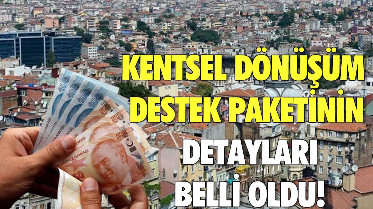 Kentsel dönüşüm destek paketinin detayları belli oldu!