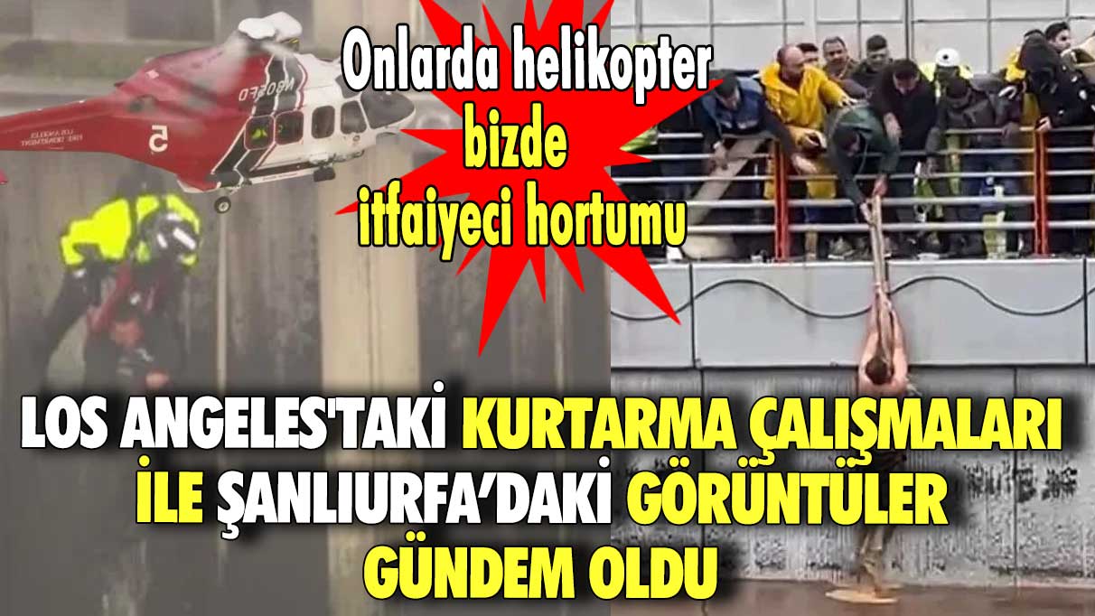 Onlarda helikopter bizde itfaiyeci hortumu.. Los Angeles'taki kurtarma çalışmaları ile Şanlıurfa’daki görüntüler gündem oldu