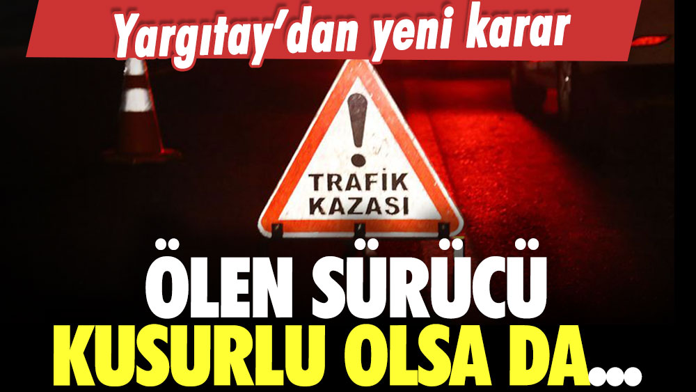 Yargıtay'dan ölümlü trafik kazaları için yeni karar: Ölen sürücü kusurlu da...