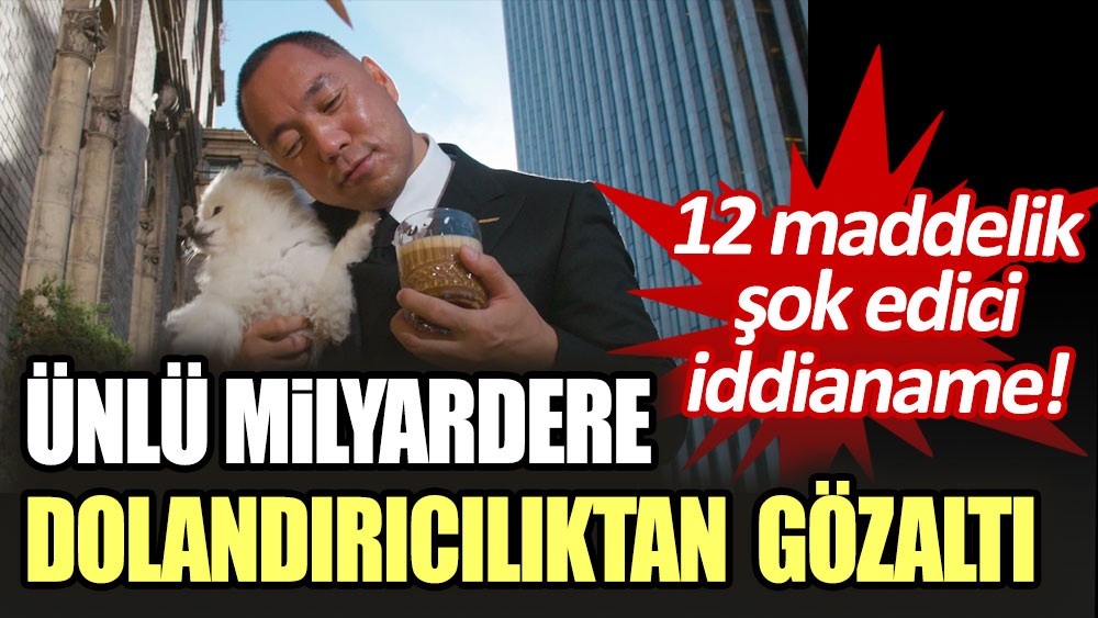 Çinli milyarder 12 maddelik iddianame kapsamında gözaltına alındı!