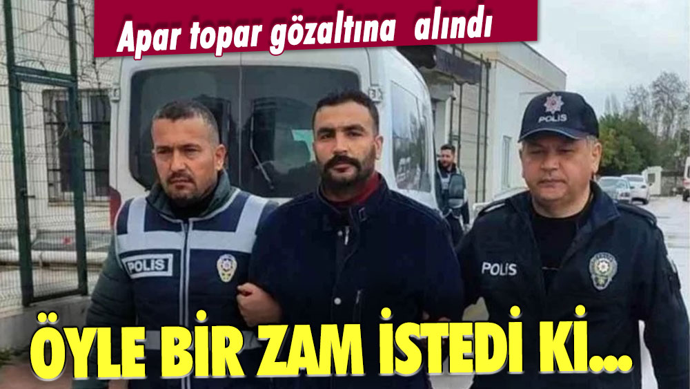 Bu zammı istemişti... Apar topar gözaltına alındı