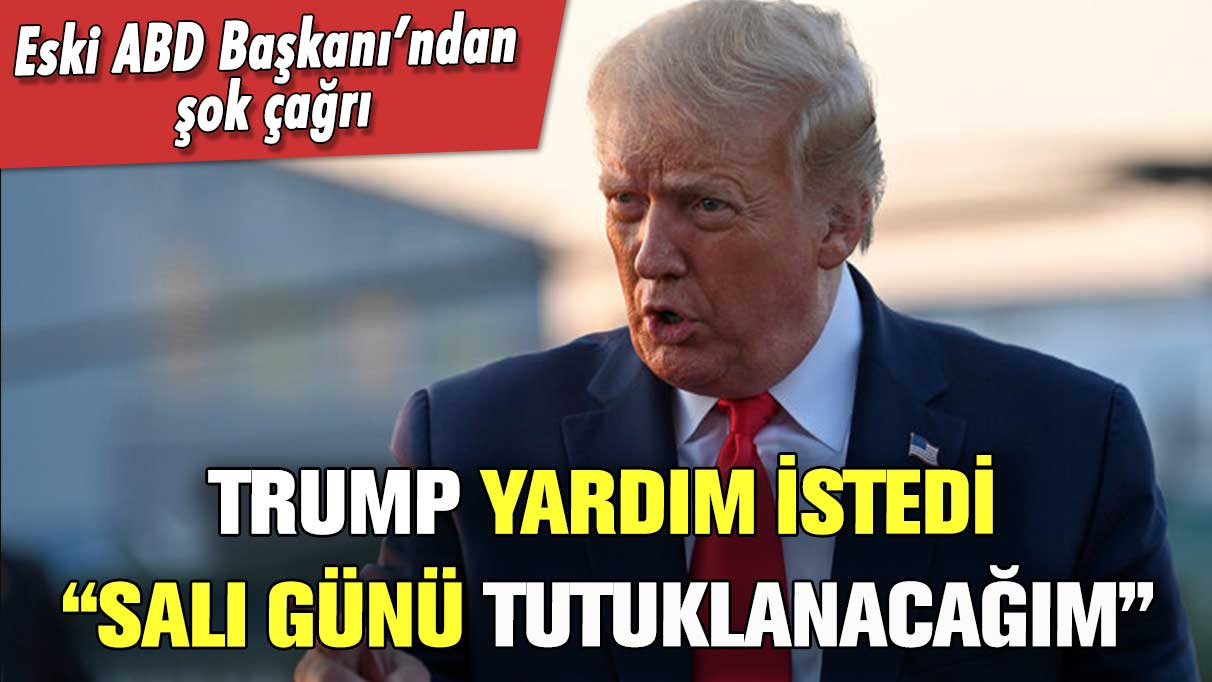 Eski ABD Başkanı Trump yardım istedi! "Salı günü tutuklanacağım"