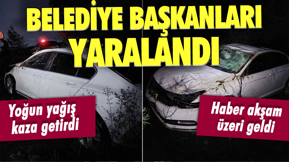 Yağışlı hava kaza getirdi: İki belediye başkanı yaralandı