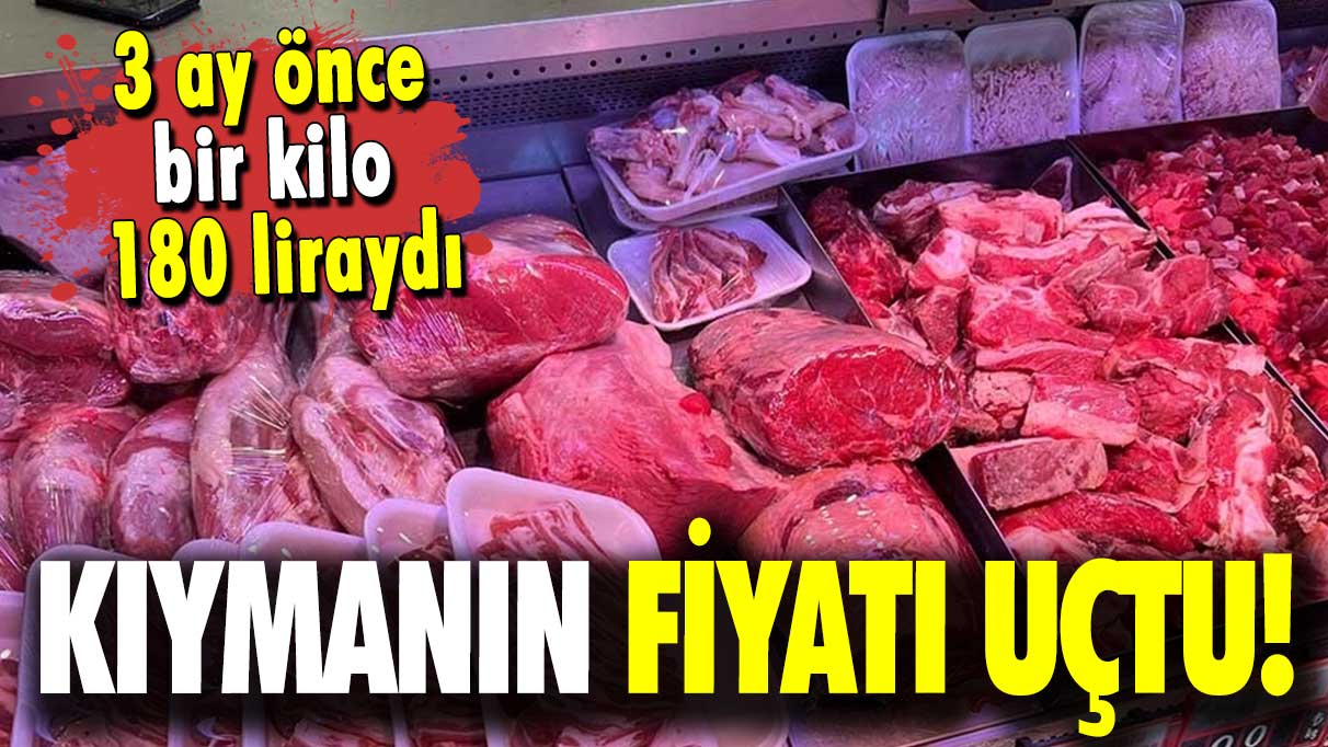 3 ay önce bir kilo 180 liraydı: Kıymanın fiyatı uçtu!