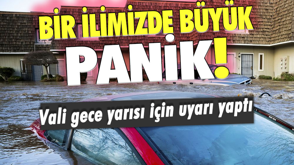 Bir ilimizde büyük panik: Vali gece yarısı için uyarı yaptı