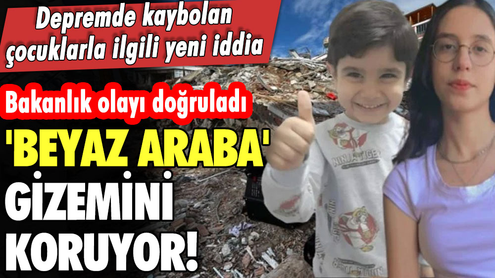 Depremde kaybolan çocuklarla ilgili yeni iddia! Bakanlık olayı doğruladı: 'Beyaz araba' gizemini koruyor! 