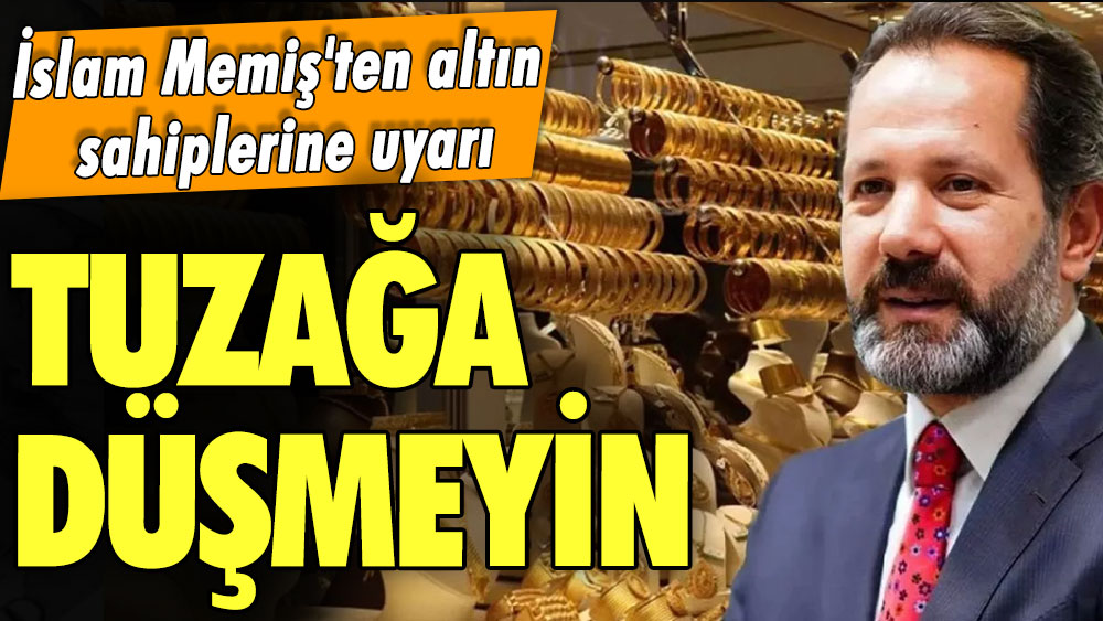 İslam Memiş'ten altın sahiplerine uyarı: Tuzağa düşmeyin