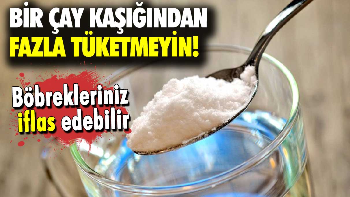 Böbrekleriniz iflas edebilir: Bir çay kaşığından fazla tüketmeyin!