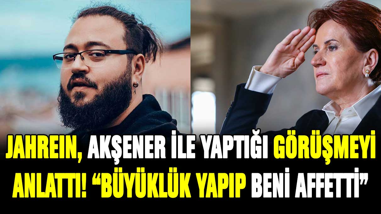 Jahrein, Meral Akşener ile yaptığı görüşmeyi açıkladı ''Büyüklük gösterip beni affetti''