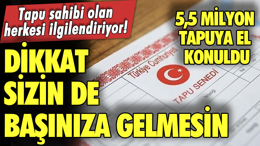 Tapu sahibi olan herkesi ilgilendiriyor! 2022'de 5,5 milyon tapuya el konuldu