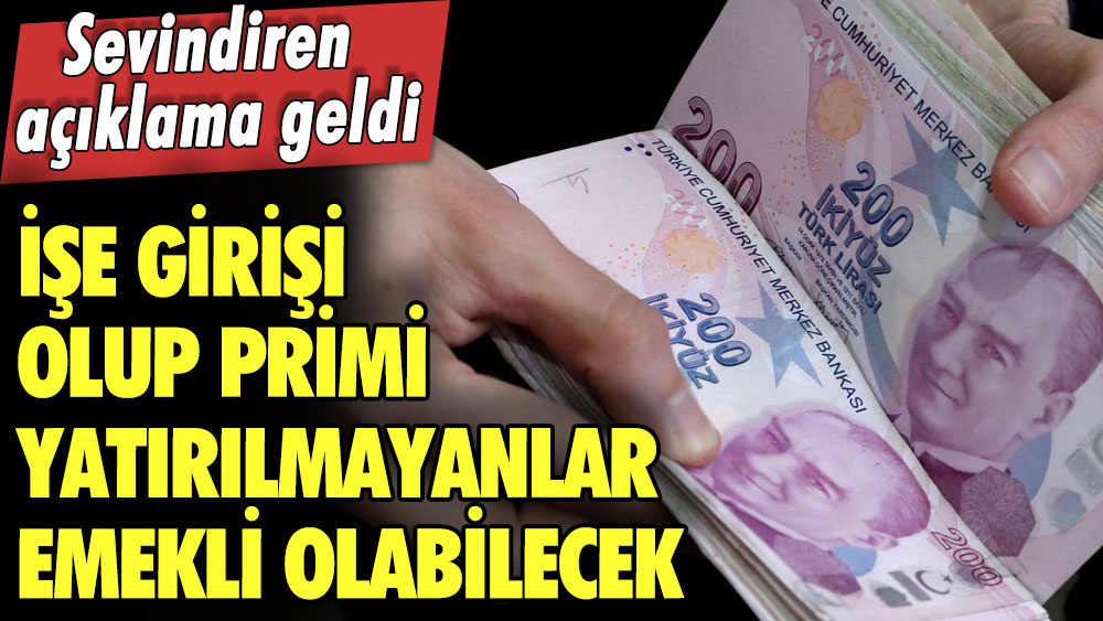 Sevindiren açıklama geldi: İşe girişi olup primi yatırılmayanlar da emekli olabilecek