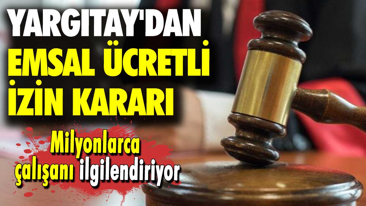 Milyonlarca çalışanı ilgilendiriyor: Yargıtay'dan emsal ücretli izin kararı!