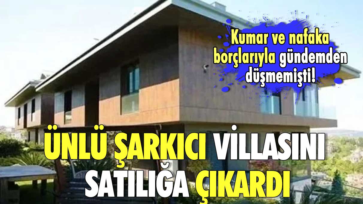 Kumar ve nafaka borçlarıyla gündemden düşmemişti! Ünlü şarkıcı villasını satılığa çıkardı