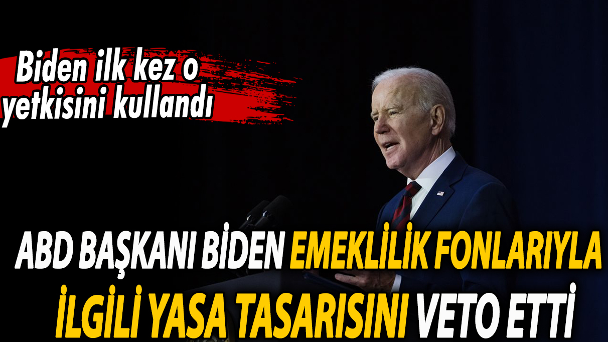 ABD Başkanı Biden, emeklilik fonlarıyla ilgili yasa tasarısını veto etti