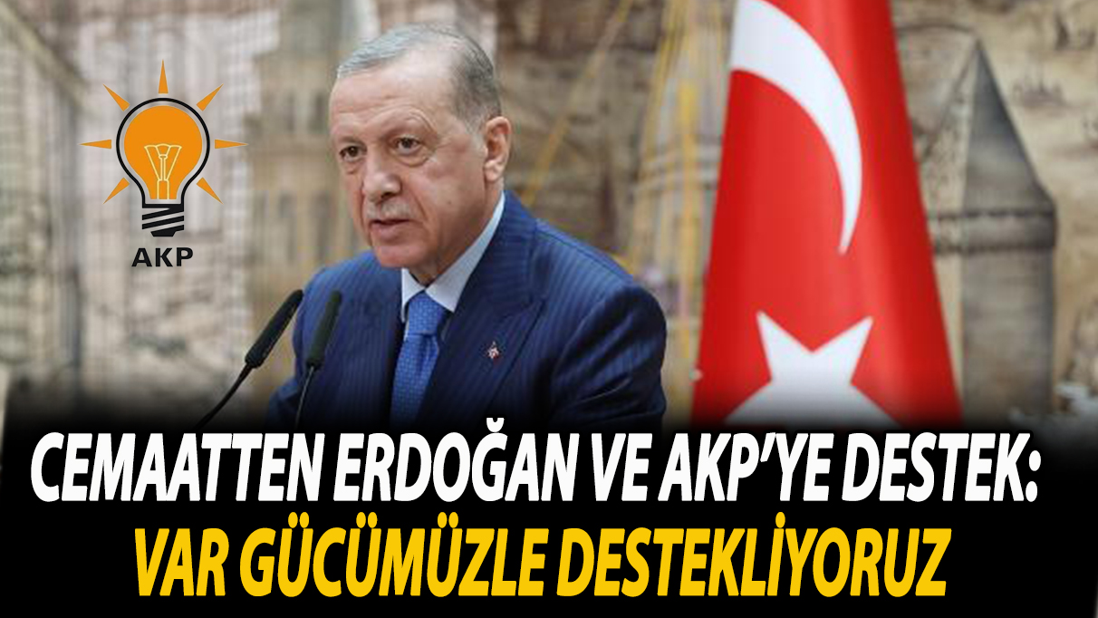 Cemaatten Erdoğan ve AKP’ye destek: Var gücümüzle destekliyoruz