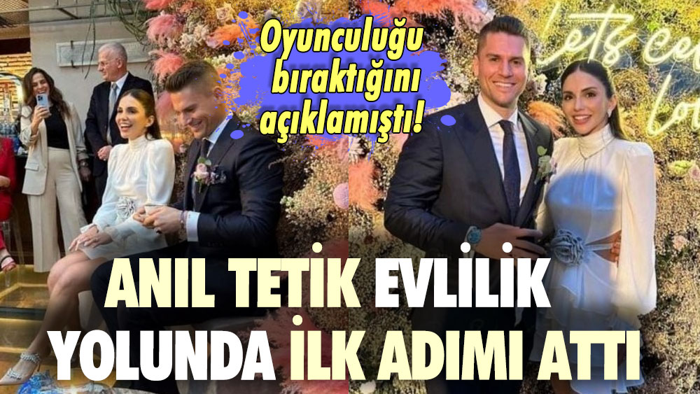 Oyunculuğu bıraktığını açıklamıştı! Anıl Tetik evlilik yolunda ilk adımı attı