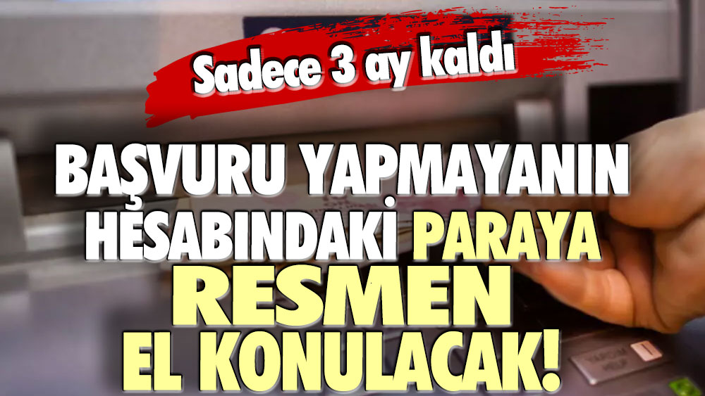 Sadece 3 ay kaldı! Başvurmayanın banka hesabındaki paraya resmen el konulacak