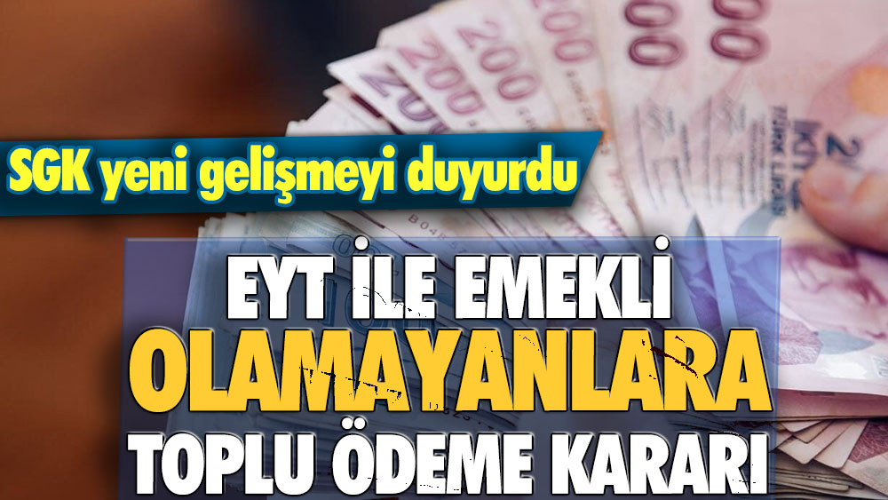 EYT ile emekli olamayanlara toplu ödeme yapılacak! SGK yeni gelişmeyi duyurdu