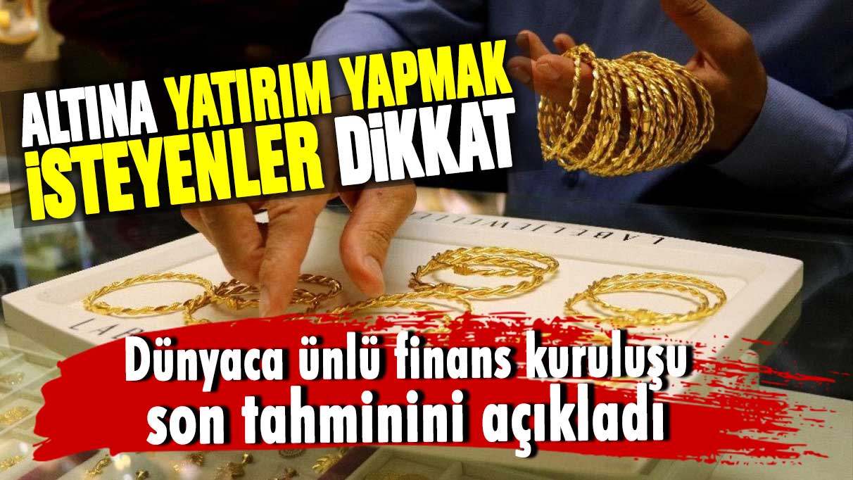 Altına yatırım yapmak isteyenler dikkat! Dünyaca ünlü finans kuruluşu altın fiyatlarıyla ilgili son tahminini açıkladı