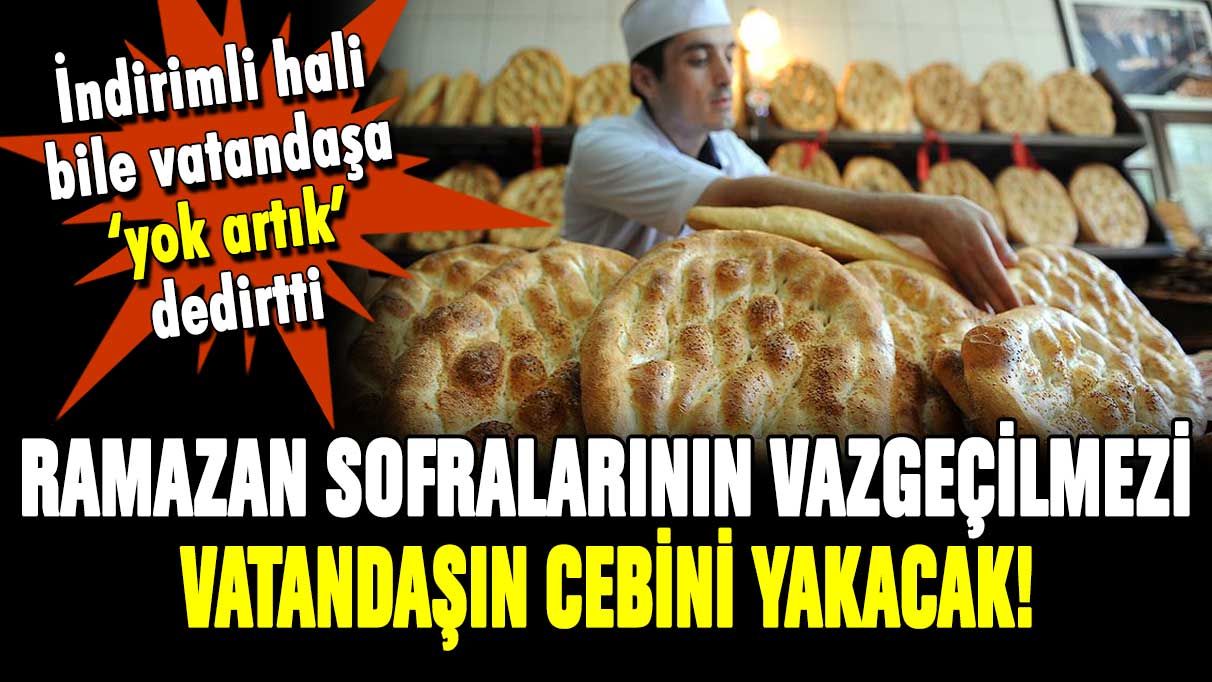 Ramazan pidesi cep yakacak! Fiyatını duyanlar inanamadı