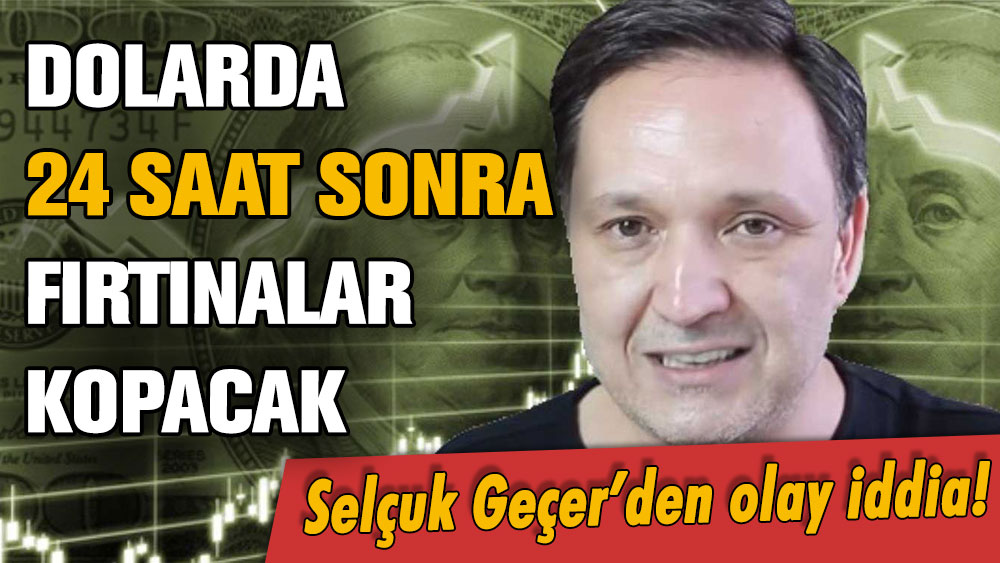 Selçuk Geçer ''24 saat kaldı'' diyerek uyardı: Dolarda fırtınalar kopacak