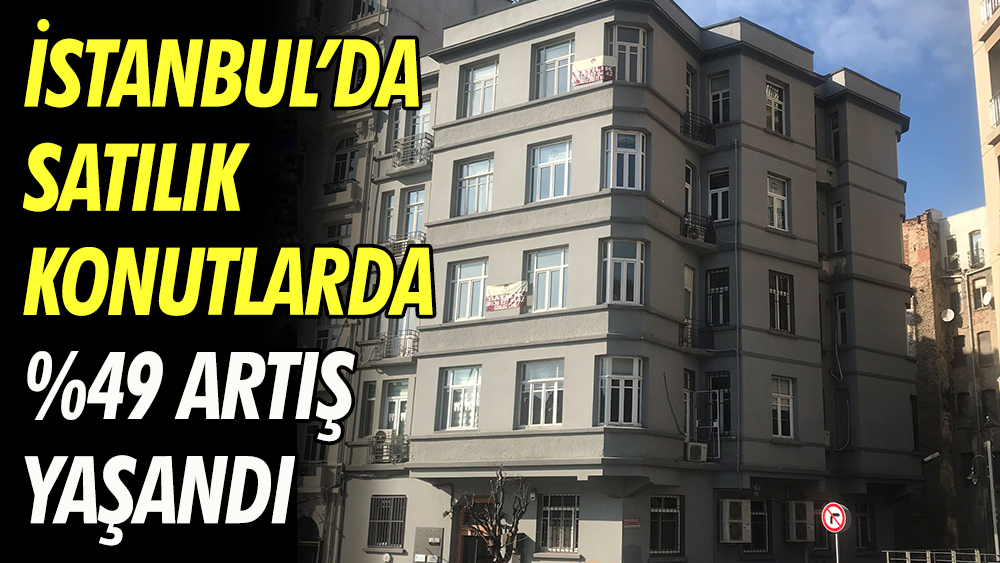 İstanbul’da satılık konutlarda %49 artış yaşandı.