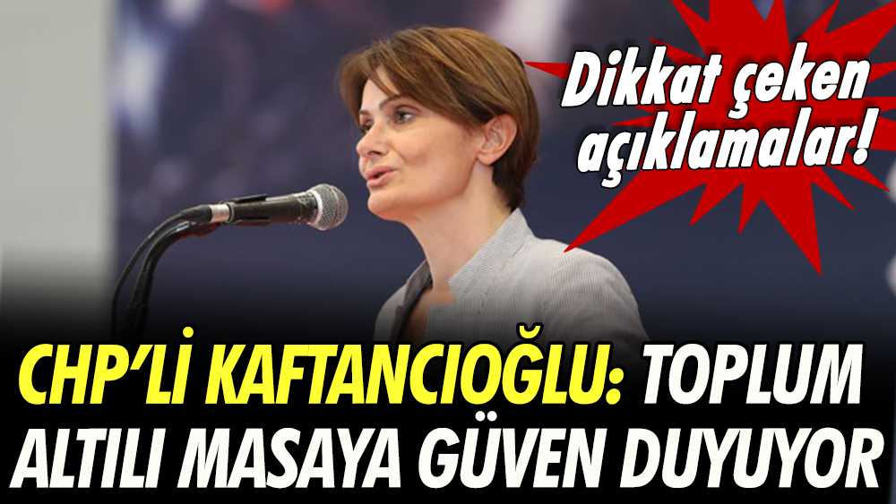 Canan Kaftancıoğlu: Toplum altılı masaya güven duyuyor