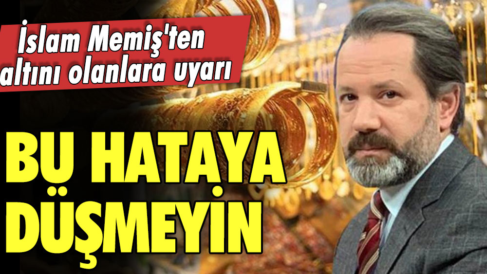 İslam Memiş'ten altını olanlara uyarı: Bu hataya düşmeyin