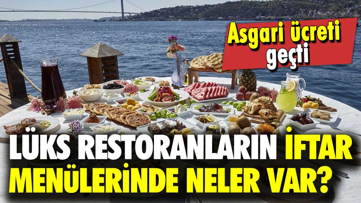 Asgari ücreti geçti: Lüks restoranların iftar menülerinde neler var?