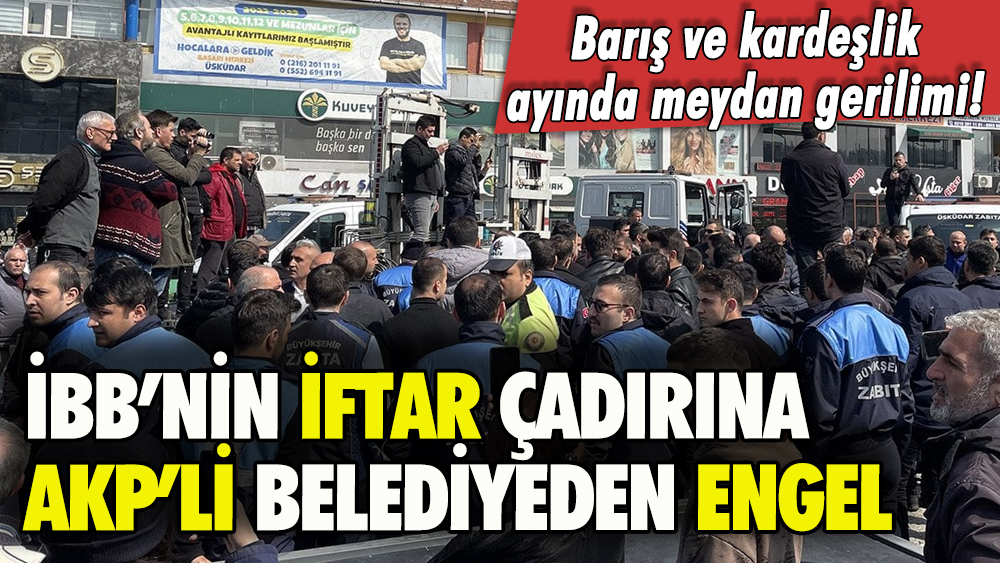 Üsküdar Belediyesi ile İBB arasında iftar çadırı gerginliği