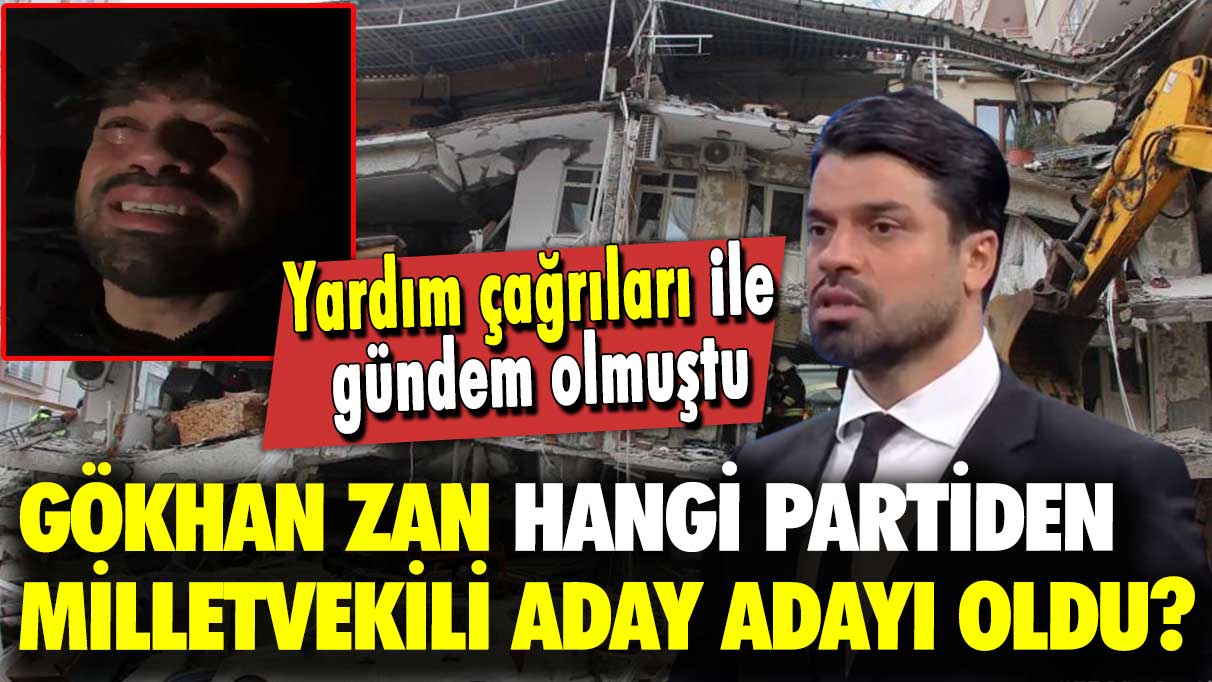 Yardım çağrıları ile gündem olmuştu: Gökhan Zan, hangi partiden milletvekili aday adayı oldu?