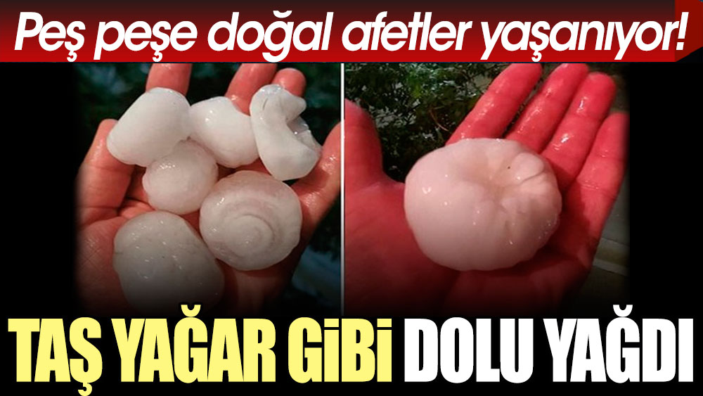 Peş peşe doğal afetler yaşanıyor: Taş yağar gibi dolu yağdı!