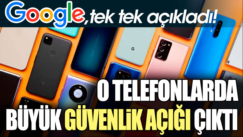 Google Tek tek açıkladı! Bu telefonlarda büyük güvenlik açığı çıktı