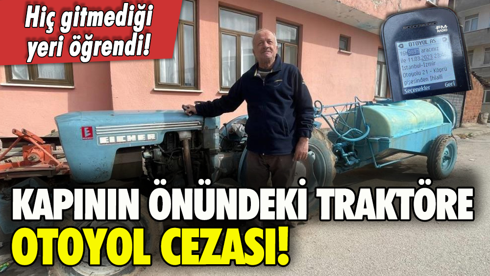 47 yıllık traktöre otoyol cezası: Hiç gitmediği yeri öğrendi!