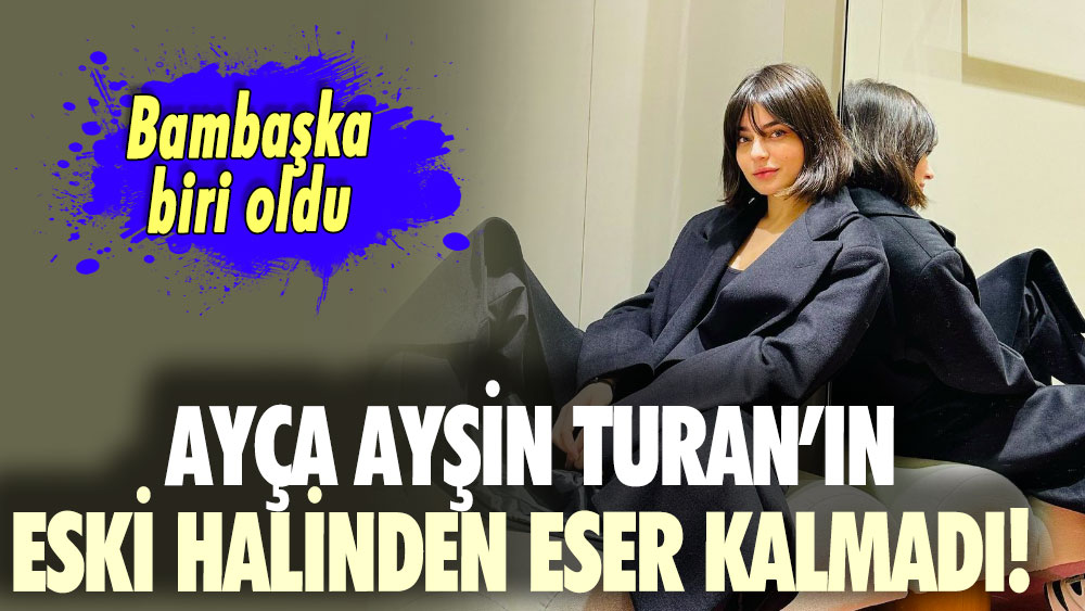 Ayça Ayşin Turan’ın eski halinden eser kalmadı! Adeta bambaşka biri oldu