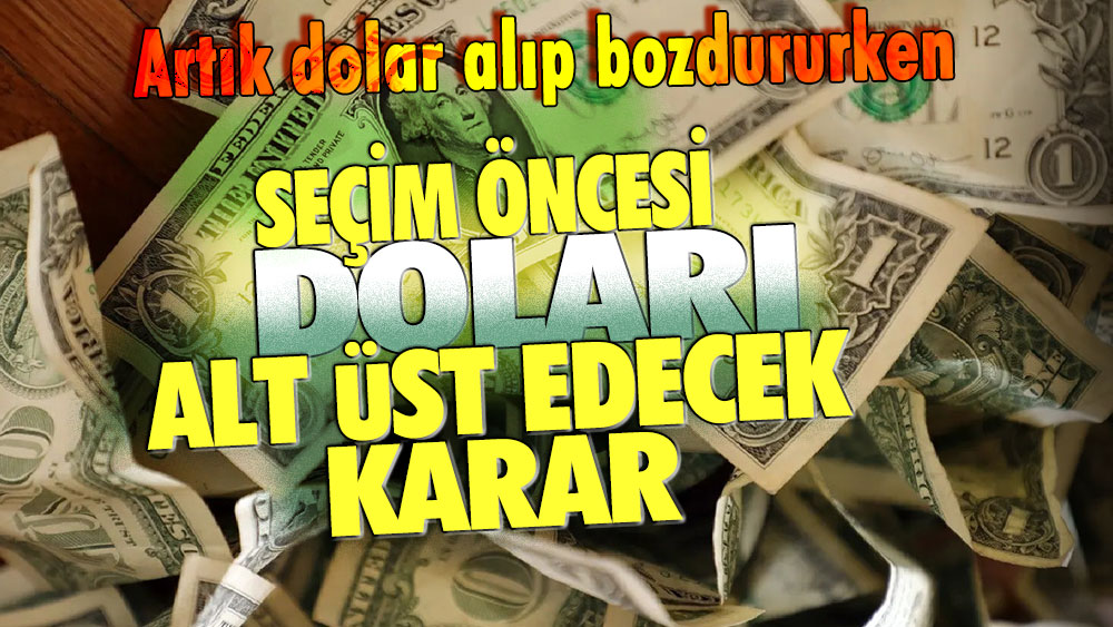 Seçim öncesi doları alt üst edecek karar: Artık dolar alıp bozdururken...