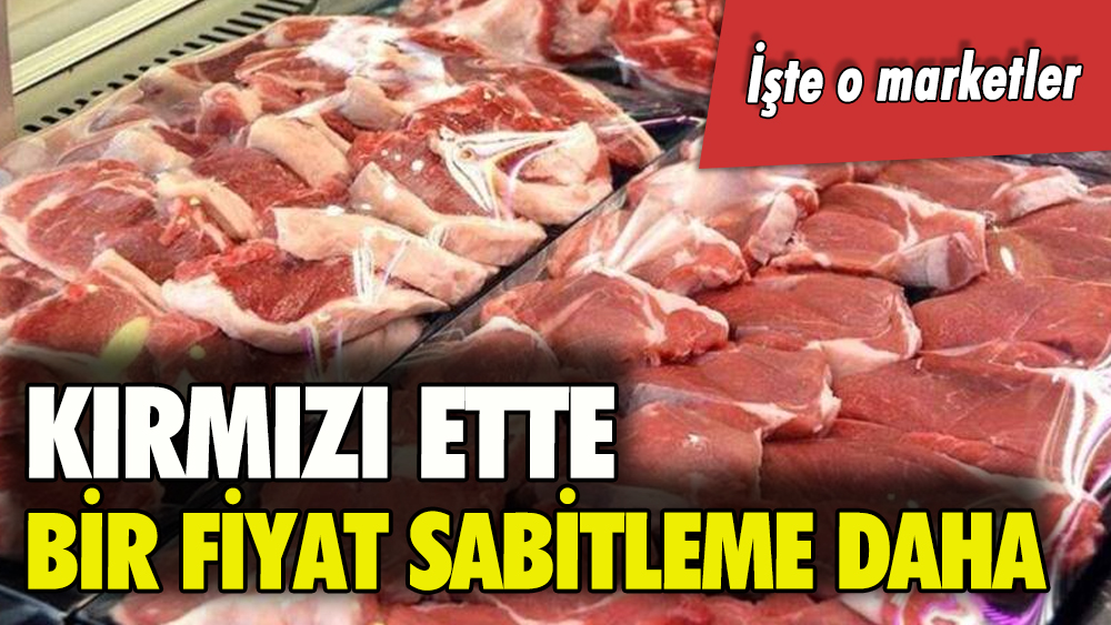 Kırmızı ette bir fiyat sabitleme daha: İşte o marketler