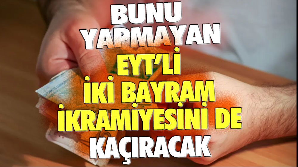 EYT'lileri iglilendiriyor: Bunu yapmayan EYT'li iki bayram ikramiyesini de kaçıracak