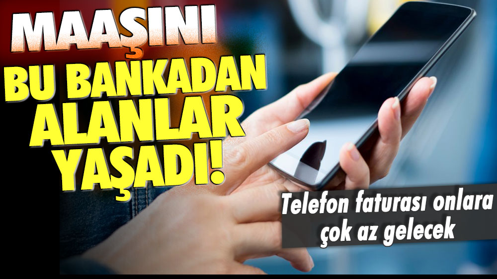 Maaşını bu bankadan alan yaşadı: Telefon faturası onlara çok az gelecek!