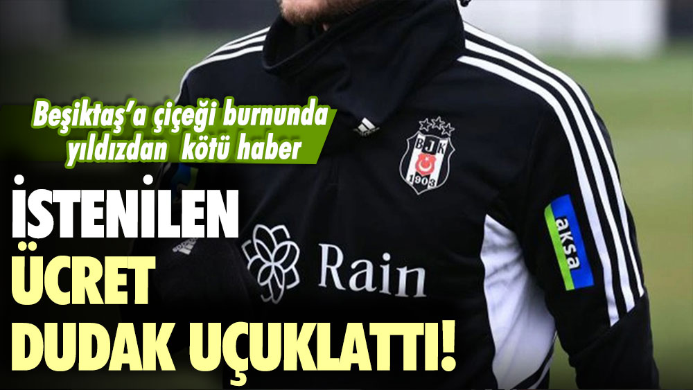 Beşiktaş'ın çiçeği burnunda yıldızından kötü haber! İşte talep edilen flaş ücret