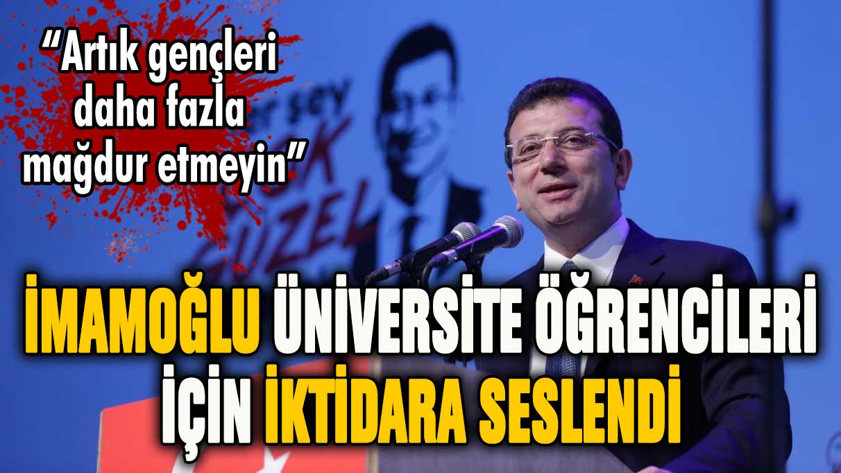 Ekrem İmamoğlu'ndan üniversiteli gençler için AKP'ye çağrı "Daha fazla mağdur etmeyin"