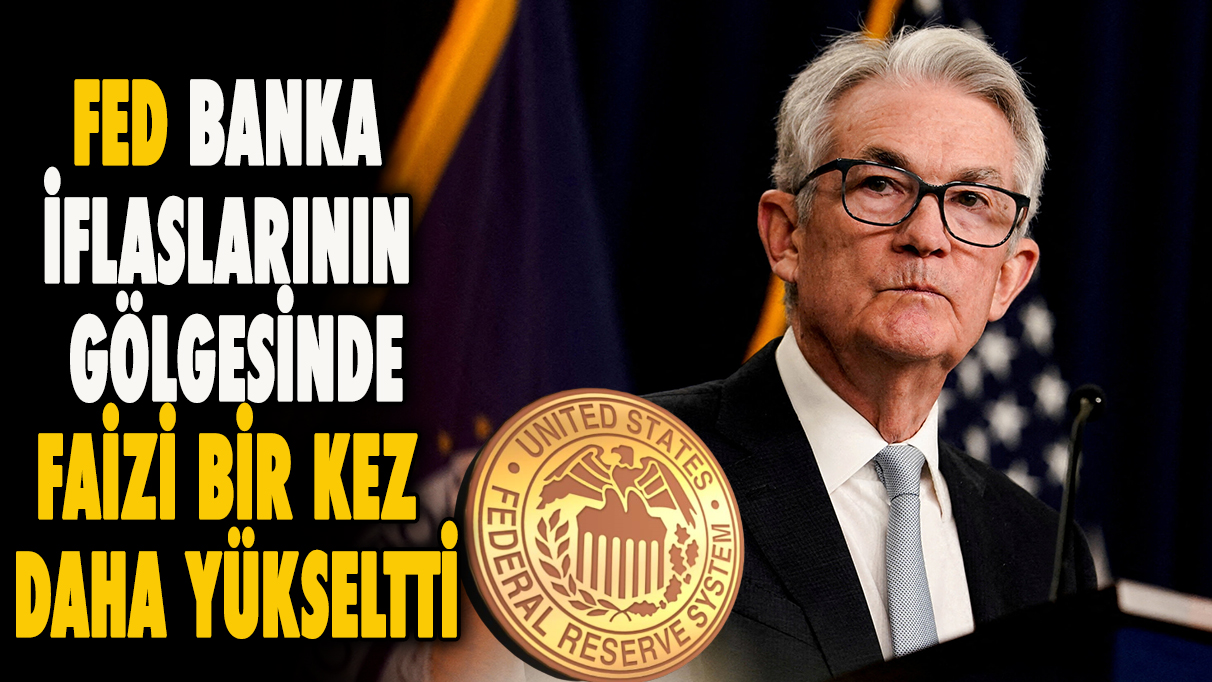 FED banka iflaslarının gölgesinde faiz bir kez daha yükseltti